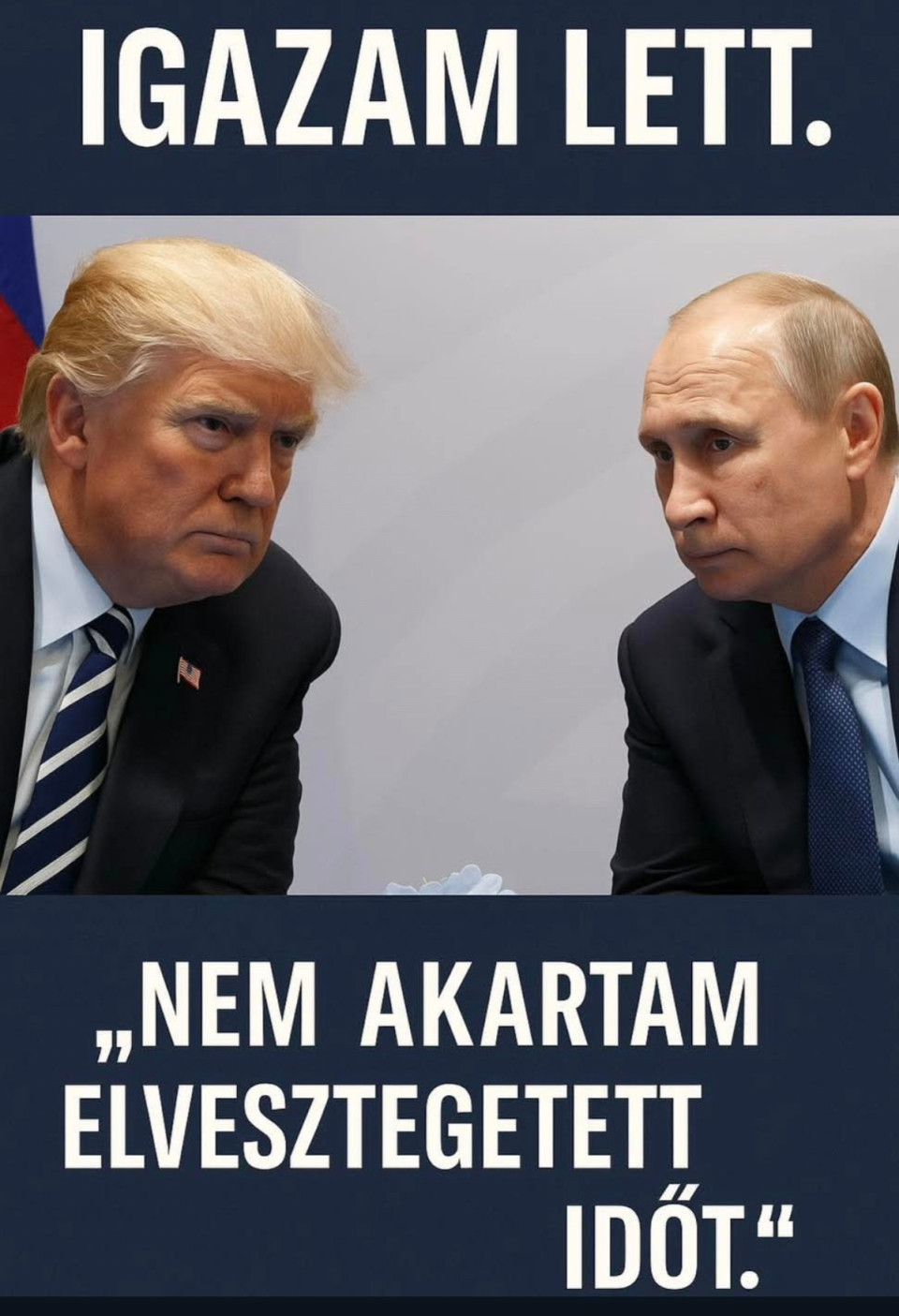 Tarjányi Péter írásaIgazam lett. Putyin lebukott…Trump lemondta a találkozót Putyinnal.És ezzel egyértelműen jelezte: vége a táncnak.Nem barátság, nem békülés, hanem hatalmi üzenet.Az Egyesült Államok új, kemény szankciós csomagot vezetett be Oroszország ellen. Célkeresztben a Rosznyeft, a Lukoil és több stratégiai iparág. Trump pedig - A SZAKÉRTŐI TANÁCSÁRA - úgy döntött: nincs értelme egy olyan találkozónak, ahol Moszkva továbbra is háborúból akar politikát csinálni.A mondat, amit mondott, mindent elárul:„Nem akartam elvesztegetett időt.”Ez üzenet.Amerika azt közli a világgal, hogy visszatért a saját szabályaihoz és azok most hidegek, pontosak és kiszámítottak.Washington egyszerre küld jelzést Moszkvának és Pekingnek: a türelemnek vége.Hazánk közben megint a két óriás között sodródik.Mi, magyarok, ebben a viharfelhőben élünk. Függünk az orosz energiától, de kötődünk a nyugati szövetséghez. Ez a kettős szorítás most ismét érezhetővé vált és aki ezt nem látja itthon az VAK!Mert a háború nemcsak a fronton zajlik.A gazdaságban, a diplomáciában és az energetikai szektorban is háború van…Néma, de pusztító.Trump döntése ebben a csöndes háborúban egy fordulópont.A kérdés most már nem az, hogy ki nyer,hanem hogy ki marad állva, amikor a por leülepszik.ISMÉT LEÍROM AZT AMIT EGY NAPJA!ÉBRESZTŐ KORMÁNY, ÉBRESZTŐ MAGYARORSZÁG!PUTYIN A BÉKE AKADÁLYA! Ha megosztod a posztom és követed az oldalt megköszönöm.
